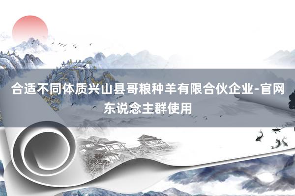 合适不同体质兴山县哥粮种羊有限合伙企业-官网东说念主群使用