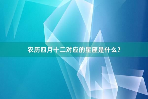 农历四月十二对应的星座是什么？