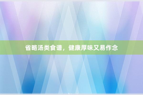 省略汤类食谱，健康厚味又易作念