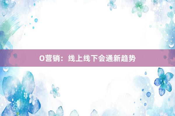 O营销：线上线下会通新趋势