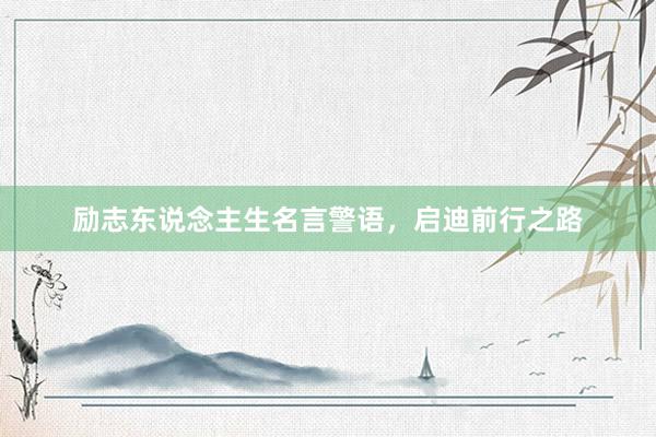 励志东说念主生名言警语，启迪前行之路